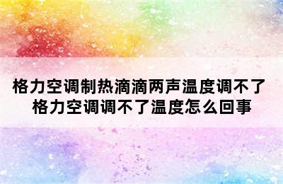 格力空调制热滴滴两声温度调不了 格力空调调不了温度怎么回事